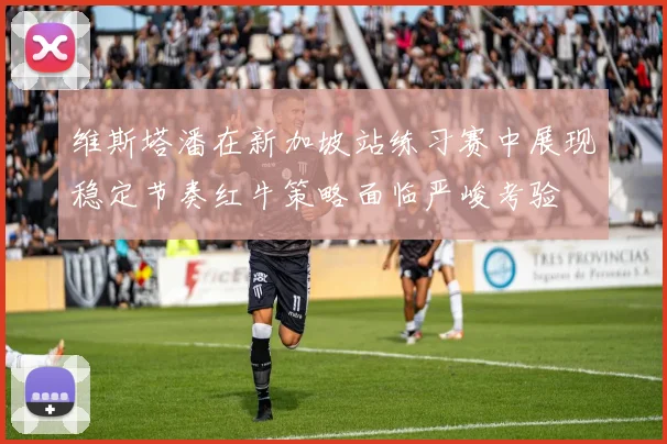 维斯塔潘在新加坡站练习赛中展现稳定节奏红牛策略面临严峻考验