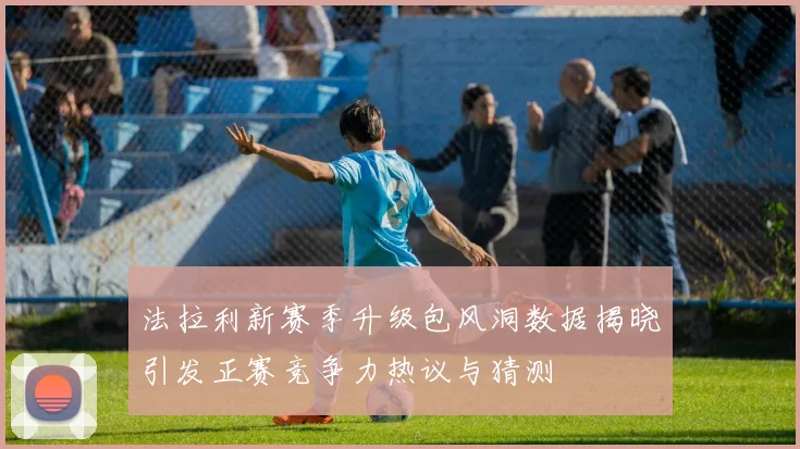 法拉利新赛季升级包风洞数据揭晓引发正赛竞争力热议与猜测