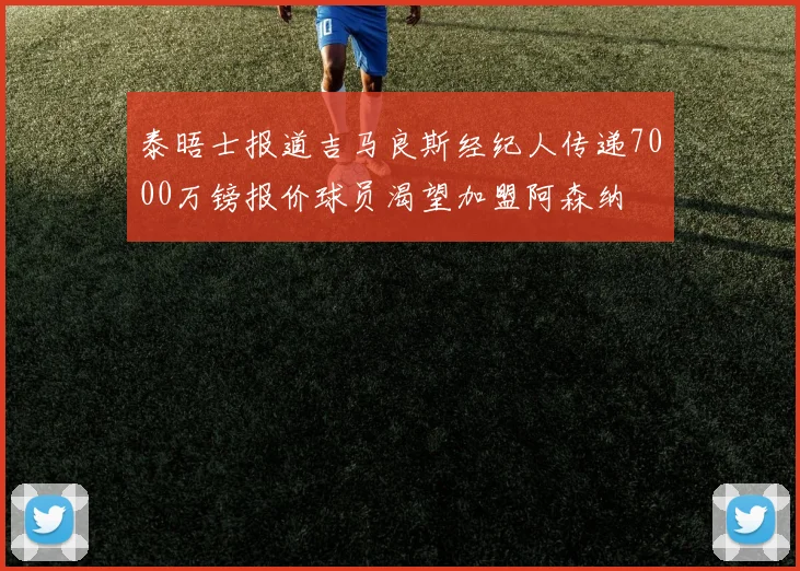 泰晤士报道吉马良斯经纪人传递7000万镑报价球员渴望加盟阿森纳