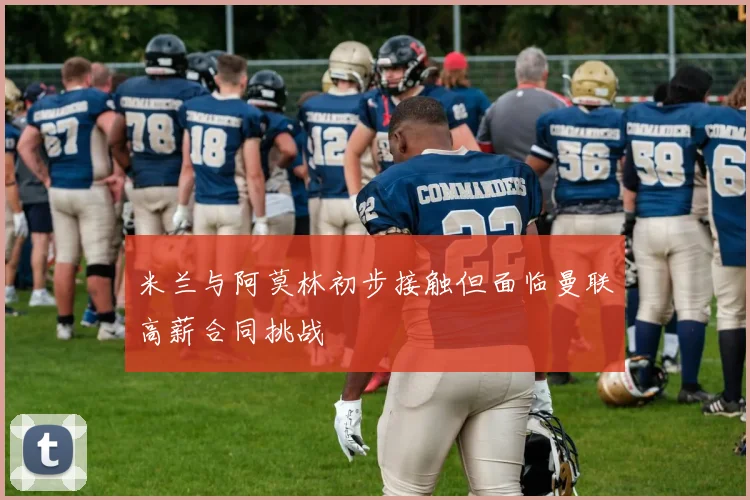 米兰与阿莫林初步接触但面临曼联高薪合同挑战