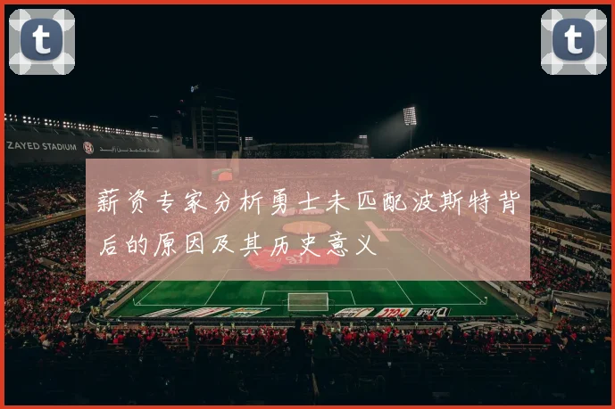 薪资专家分析勇士未匹配波斯特背后的原因及其历史意义