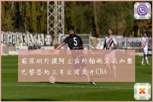 前深圳外援阿立兹约翰逊正式加盟巴黎签约三年合同离开CBA