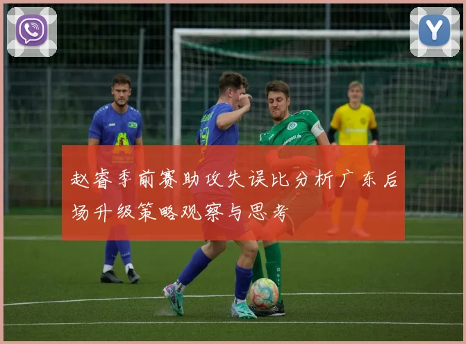 赵睿季前赛助攻失误比分析广东后场升级策略观察与思考