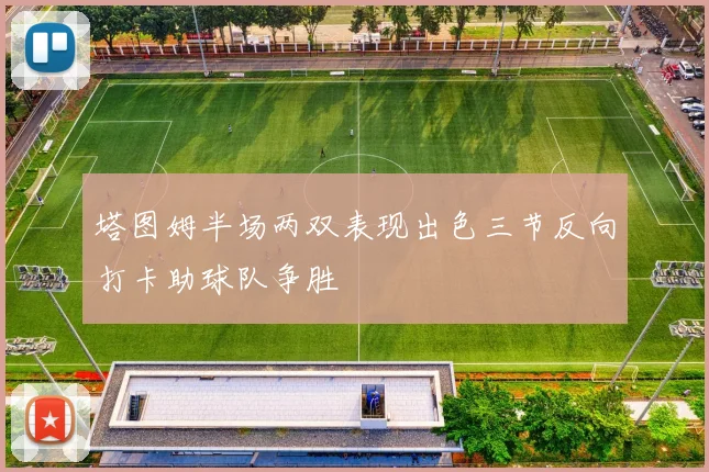 塔图姆半场两双表现出色三节反向打卡助球队争胜