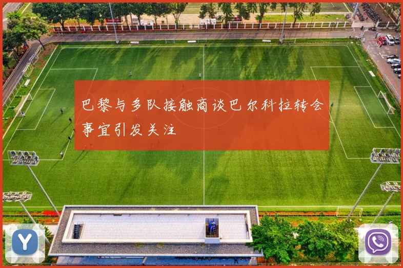巴黎与多队接触商谈巴尔科拉转会事宜引发关注