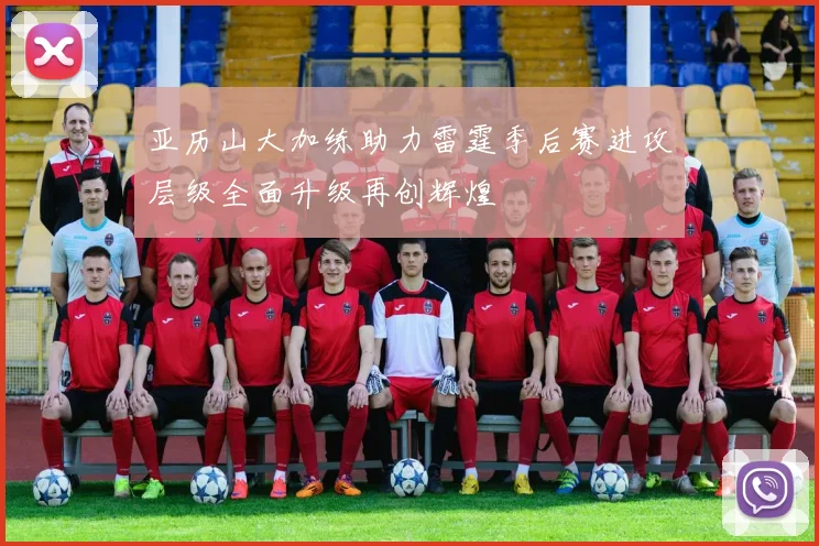 亚历山大加练助力雷霆季后赛进攻层级全面升级再创辉煌