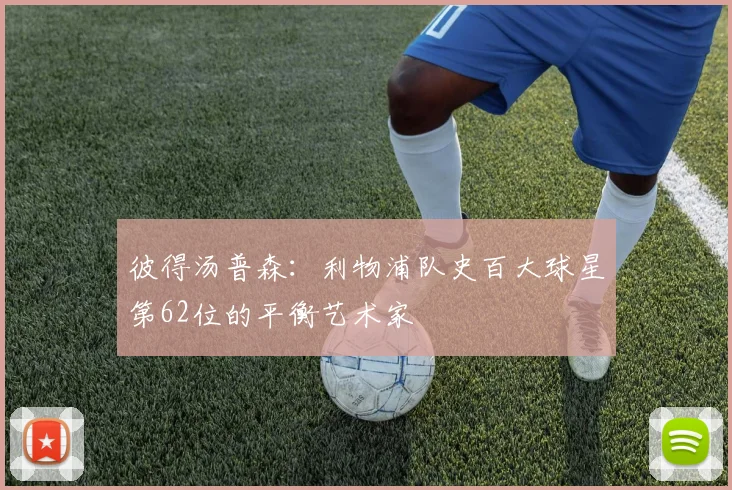 彼得汤普森：利物浦队史百大球星第62位的平衡艺术家