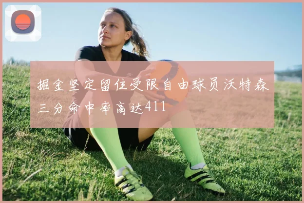 掘金坚定留住受限自由球员沃特森三分命中率高达411