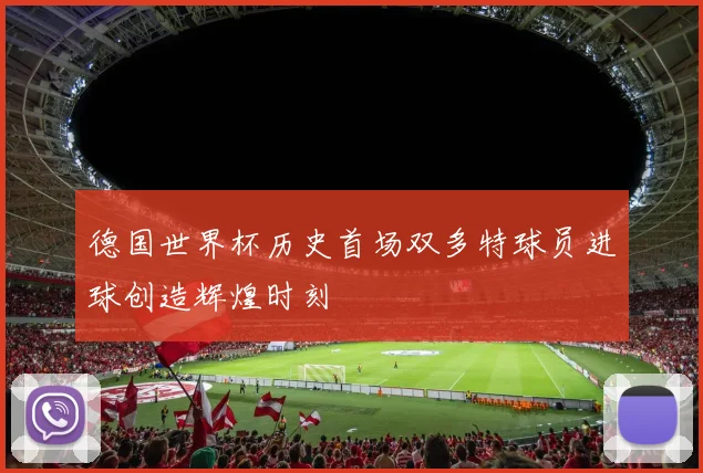 德国世界杯历史首场双多特球员进球创造辉煌时刻